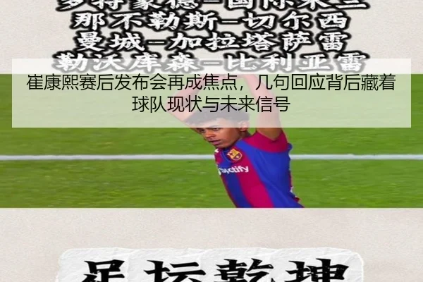 崔康熙赛后发布会再成焦点，几句回应背后藏着球队现状与未来信号